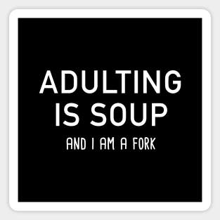 Adulting Is Soup And I Am A Fork Magnet